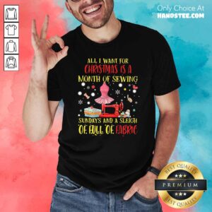 Funny All I Need For Christmas Is A Month Of Sewing Sundays And A Sleigh Of Full Of Fabric Shirt