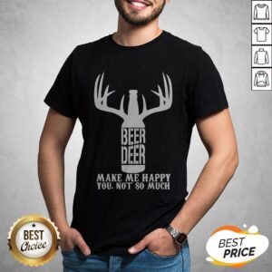 Beer Deer Make Me Happy You Not So Much Shirt