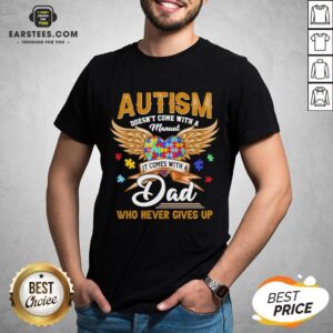 Top Autism Doesn’t Come With A Manual It Comes With A Dad Who Never Gives Up Shirt