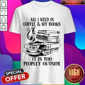 Official All I Need Is Coffee & My Books It Is Too Peopley Outside Shirt