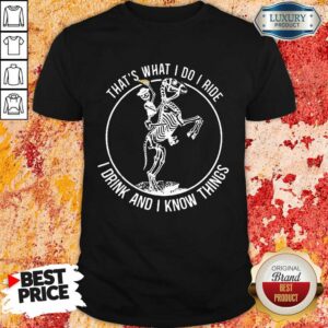 Skeleton That’s What I Do I Ride I Drink And I Know Things Shirt