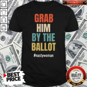 Grab Him By The Ballot Nasty Woman Shirt