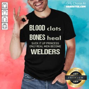 Perfect Sweat Dries Blood Clots Bones Heal Suck It Up Princess Only Real Men Become Welders Shirt