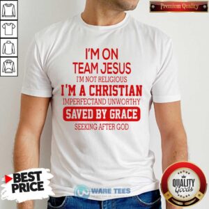 Im On Team Jesus Im Not Religious Im A Christian Imperfectand Unworthy Saved By Grace Seeking After God Shirt