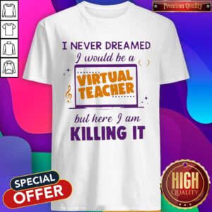 I Never Dreamed I Would Be A Virtual Teacher But Here I Am Shirt