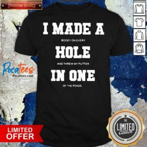 Funny I Made A Bogey On Every Hole And Threw My Putter In One Of The Ponds Shirt