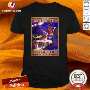Hot You Don’t Stop Drumming When You Get Old You Get Old When You Stop Drumming Shirt