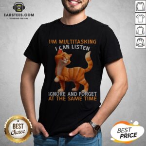 Cat I’m Multitasking I Can Listen Ignore And Forget At The Same Time Shirt