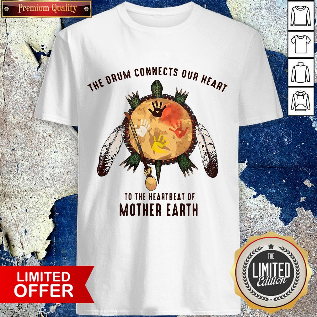 Native American The Drum Connects Our Heart Beat Of Mother Earth Shirt
