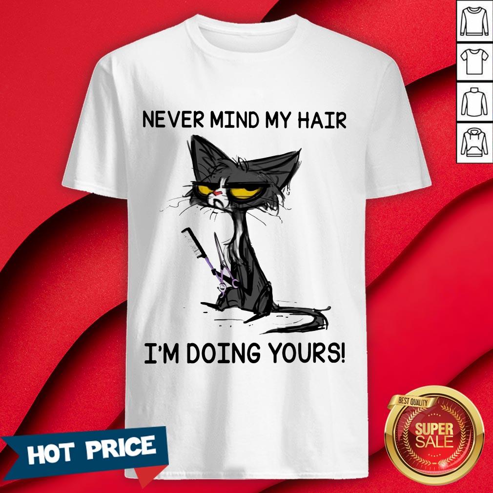 Never Mind My Hair I'm Doing Yours Shirt
