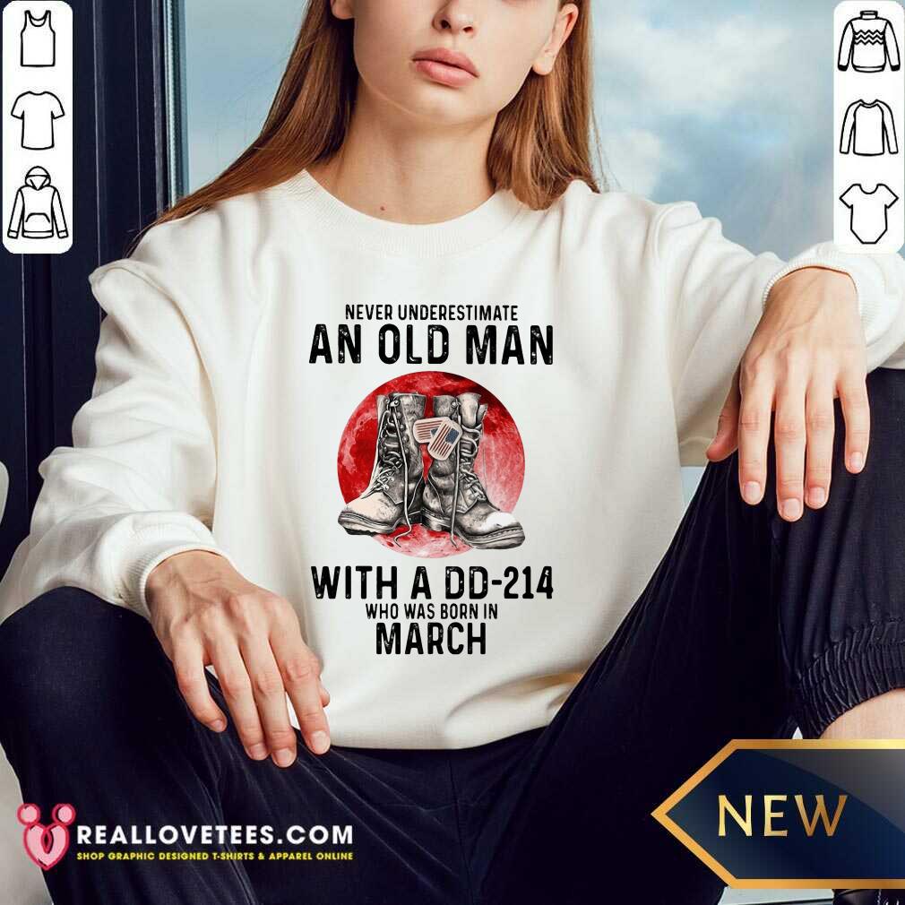 Never Underestimate An Old Man With A Dd214 Who Was Born In March Shirt