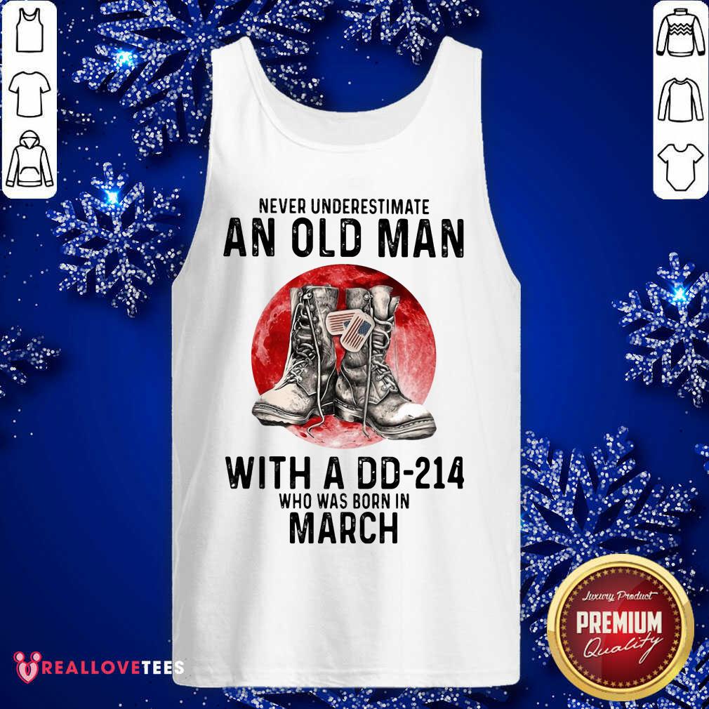 Never Underestimate An Old Man With A Dd214 Who Was Born In March Shirt