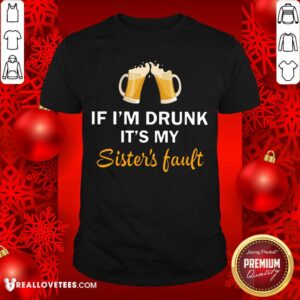 Good Quality If I'm Drunk It's My Sister's Fault Shirt