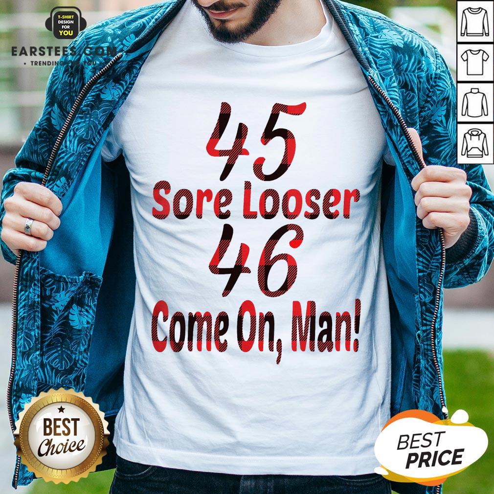 Nice 45 Sore Loser 46 Come On Man Shirt