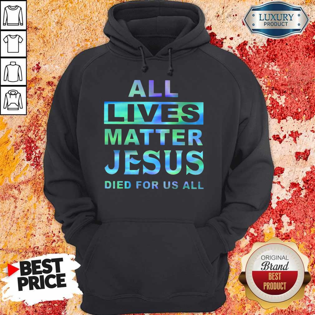 Nice All Lives Matter Jesus Died For Us All Shirt