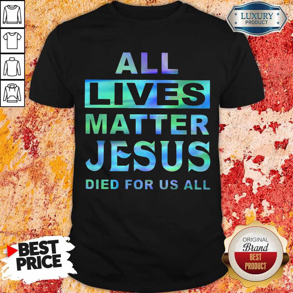 Nice All Lives Matter Jesus Died For Us All Shirt