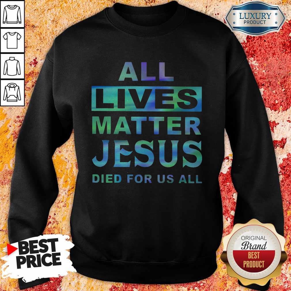 Nice All Lives Matter Jesus Died For Us All Shirt