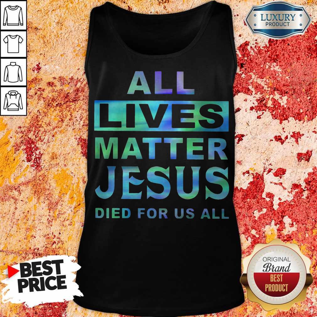 Nice All Lives Matter Jesus Died For Us All Shirt