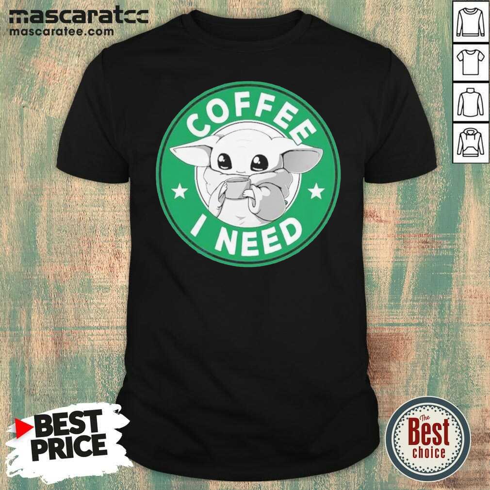 Nice Baby Yoda Drink Coffee I Need Shirt