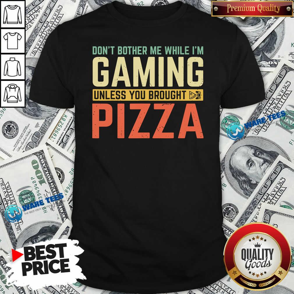 Nice Don’t Bother Me While I’m Gaming Unless You Brought Pizza Shirt