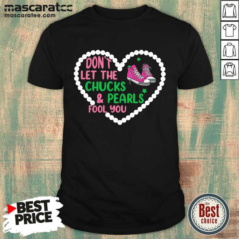 Nice Don’t Let The Chucks And Pearls Fool You Shirt