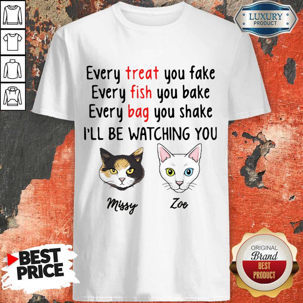 Nice Every Treat You Fake Every Fish You Bake I’ll Be Watching You Shirt
