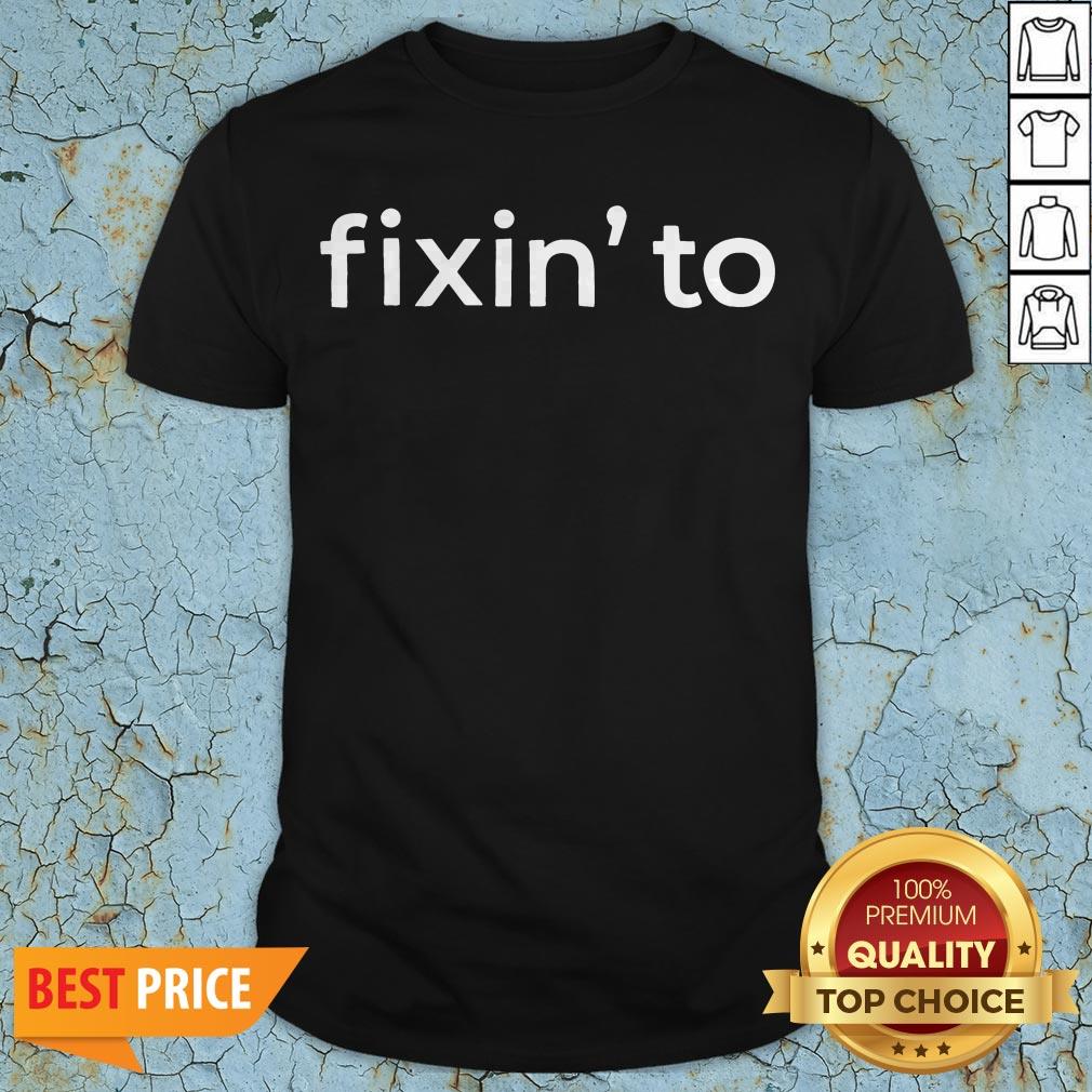 Nice Fixin’ To Shirt