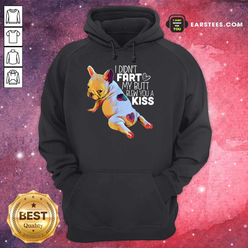Nice French Bulldog I Didn’t Fart My Butt Blew You A Kiss Shirt