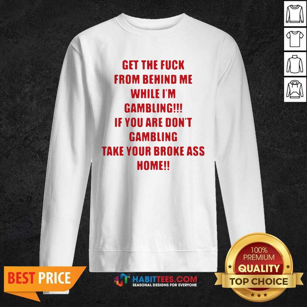 Nice Get The Fuck From Behind Me While I Am Gambling Shirt