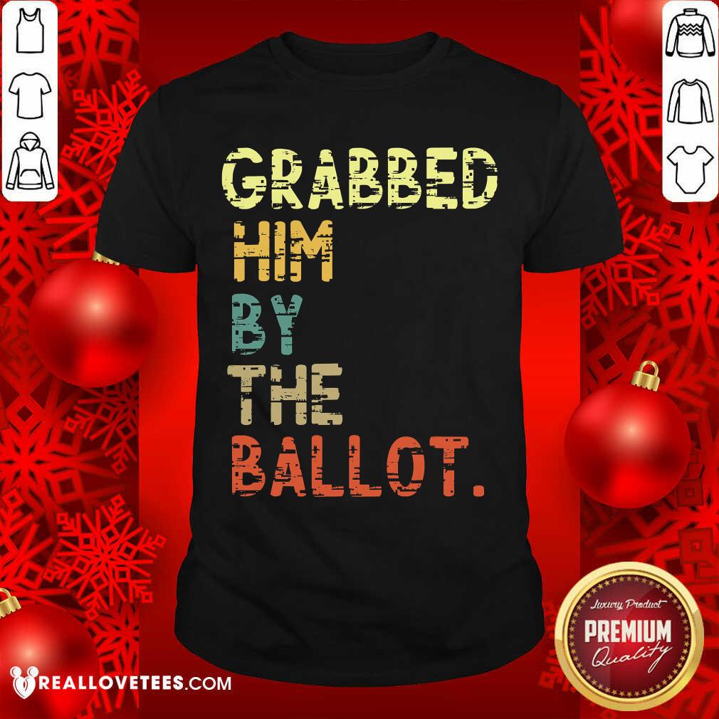 Nice Grabbed Him By The Ballot Election Vintage Shirt