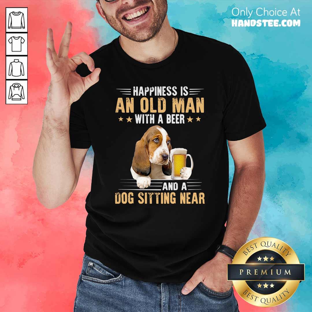 Nice Happiness Is An Old Man With A Beer And A Dog Sitting Near Shirt
