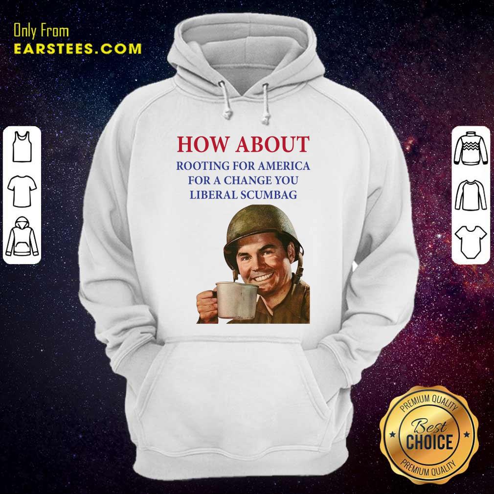 Nice How About Rooting For America For A Change You Liberal Scumbag Shirt