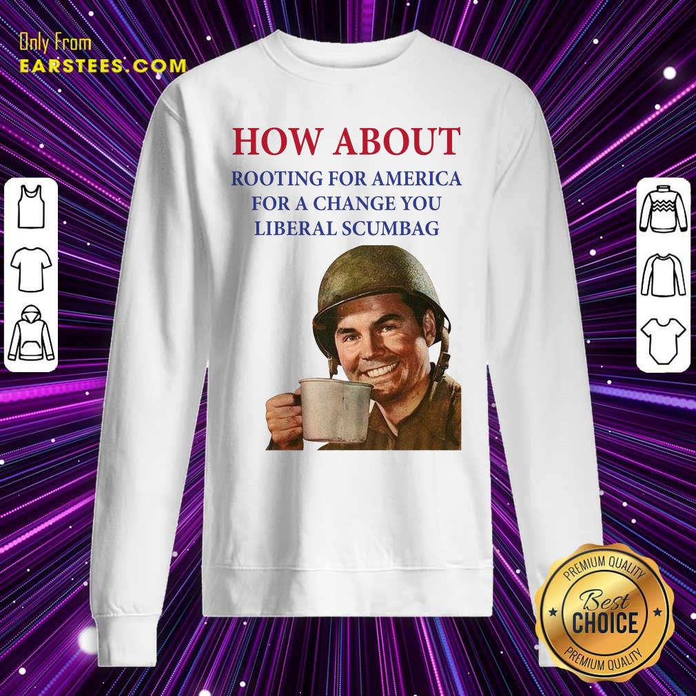 Nice How About Rooting For America For A Change You Liberal Scumbag Shirt