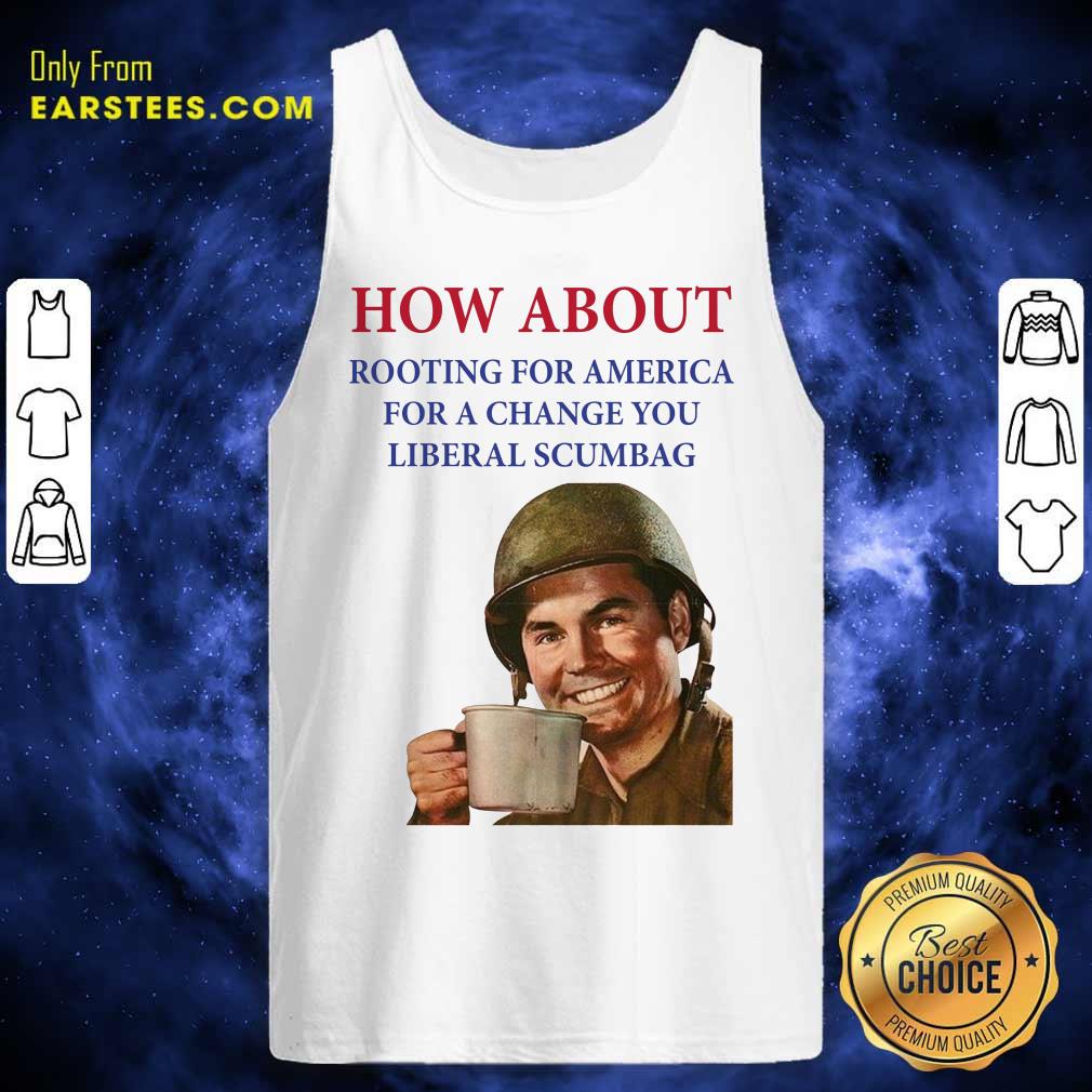 Nice How About Rooting For America For A Change You Liberal Scumbag Shirt