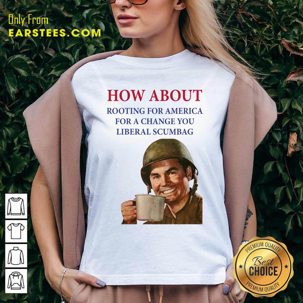 Nice How About Rooting For America For A Change You Liberal Scumbag Shirt