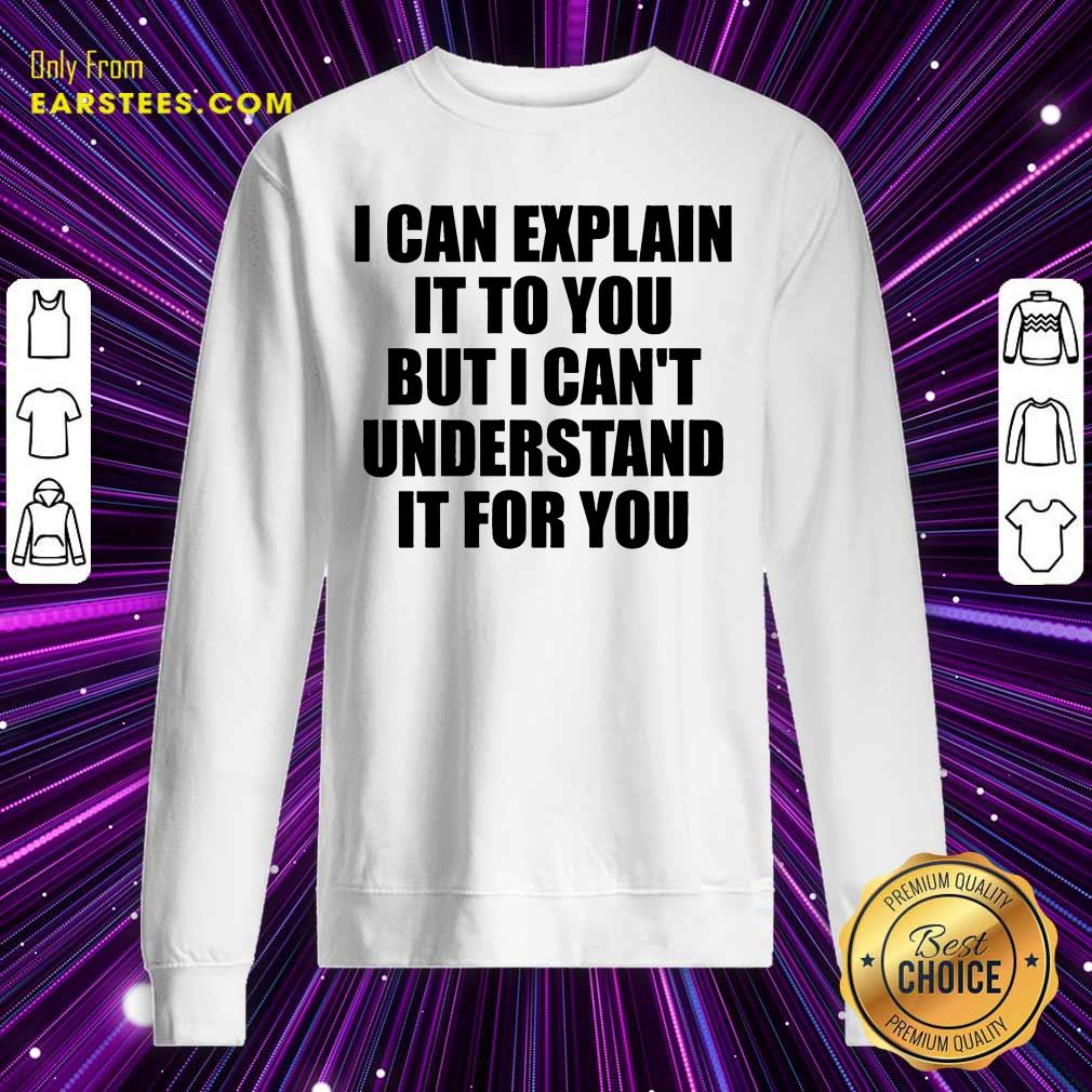 Nice I Can Explain It To You But I Can't Understand It For You Shirt