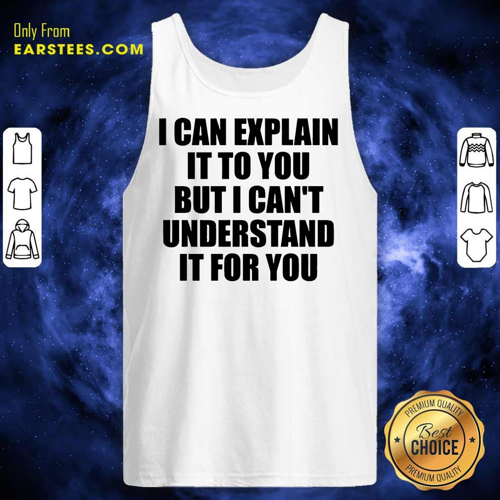 Nice I Can Explain It To You But I Can't Understand It For You Shirt