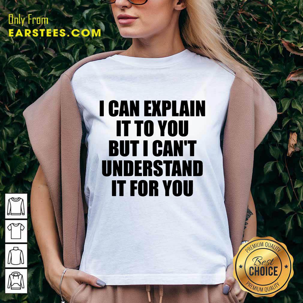 Nice I Can Explain It To You But I Can't Understand It For You Shirt