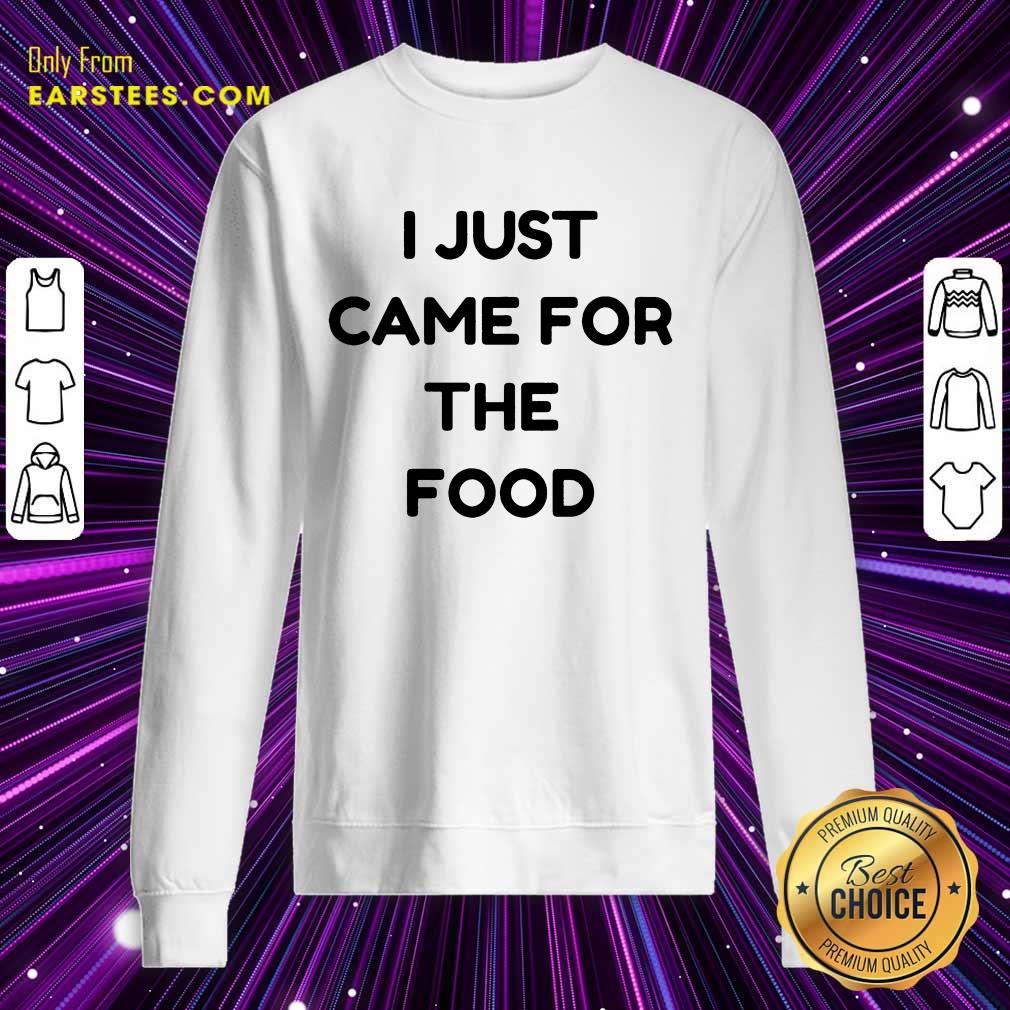 Nice I Just Came For The Food Shirt