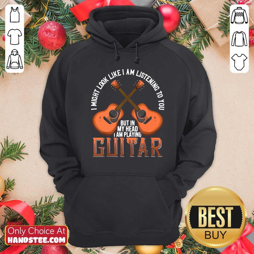 nice-i-might-look-like-im-listening-to-you-but-in-my-head-i-am-playing-guitar-hoodie.jpg