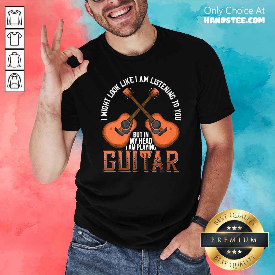 nice-i-might-look-like-im-listening-to-you-but-in-my-head-i-am-playing-guitar-shirt.jpg