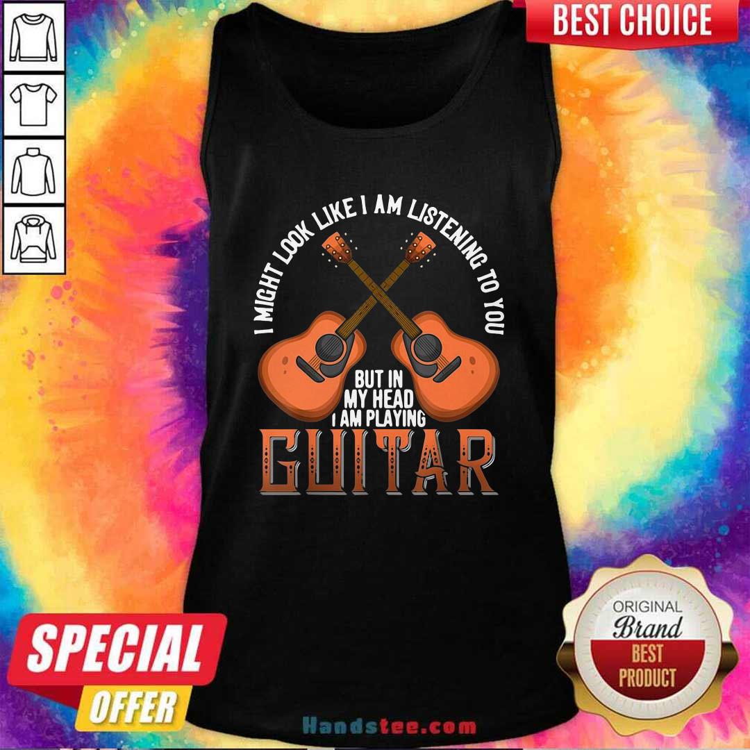 nice-i-might-look-like-im-listening-to-you-but-in-my-head-i-am-playing-guitar-tank-top.jpg