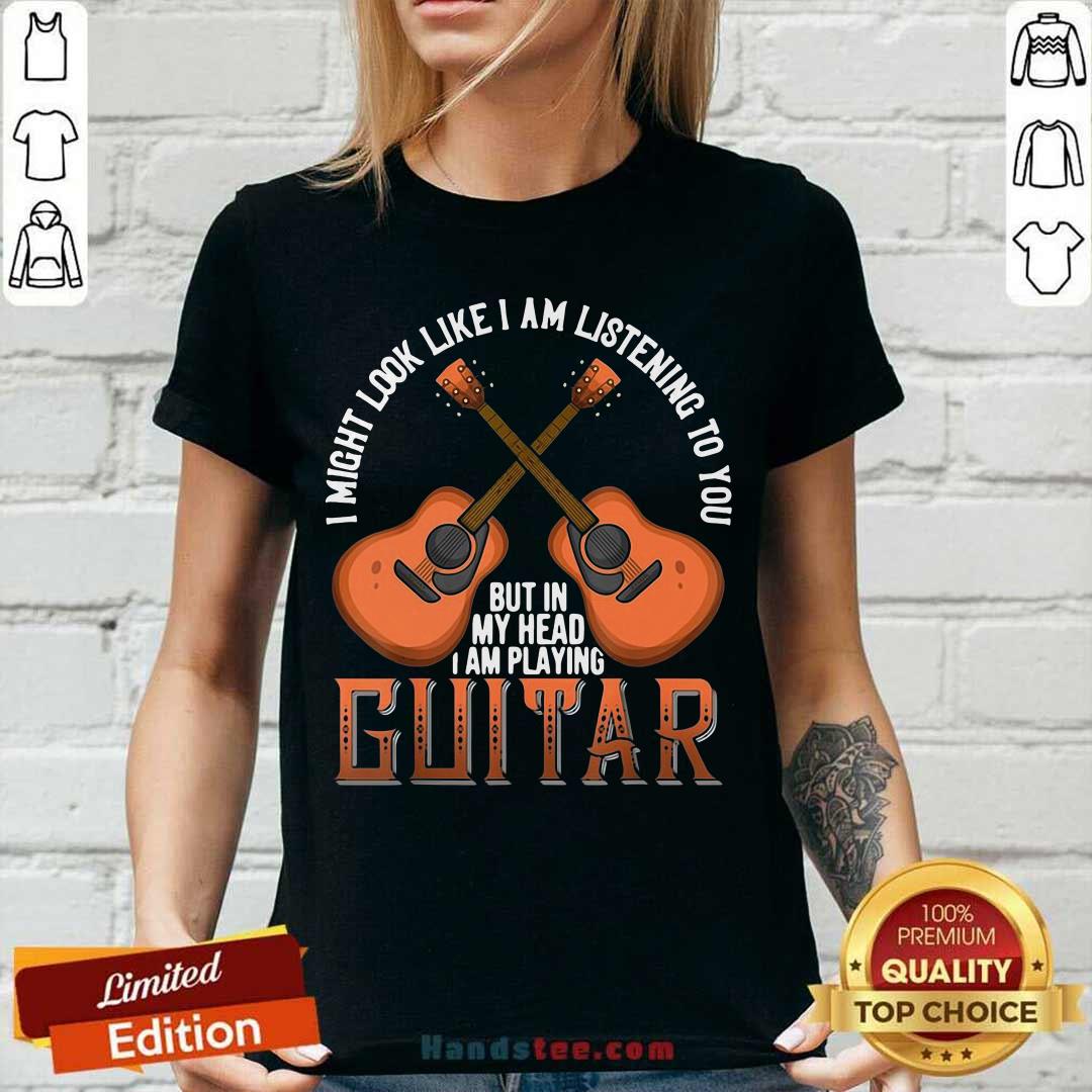 nice-i-might-look-like-im-listening-to-you-but-in-my-head-i-am-playing-guitar-v-neck.jpg