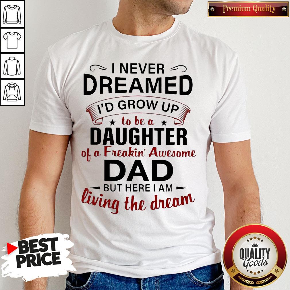 nice-i-never-dreamed-id-grow-up-to-be-a-daughter-of-a-freakin-awesome-dad-but-here-i-am-living-the-shirt.jpg