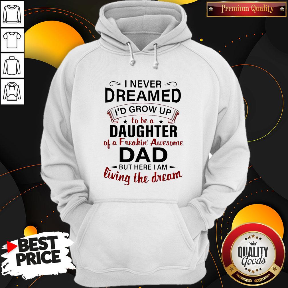 nice-i-never-dreamed-id-grow-up-to-be-a-daughter-of-a-freakin-awesome-dad-but-here-i-am-living-thehoodie.jpg