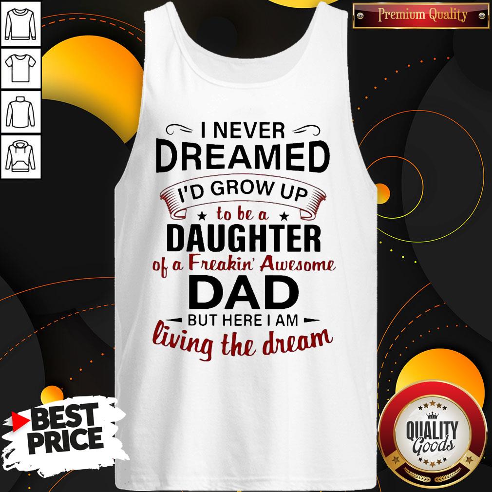 nice-i-never-dreamed-id-grow-up-to-be-a-daughter-of-a-freakin-awesome-dad-but-here-i-am-tank-top.jpg