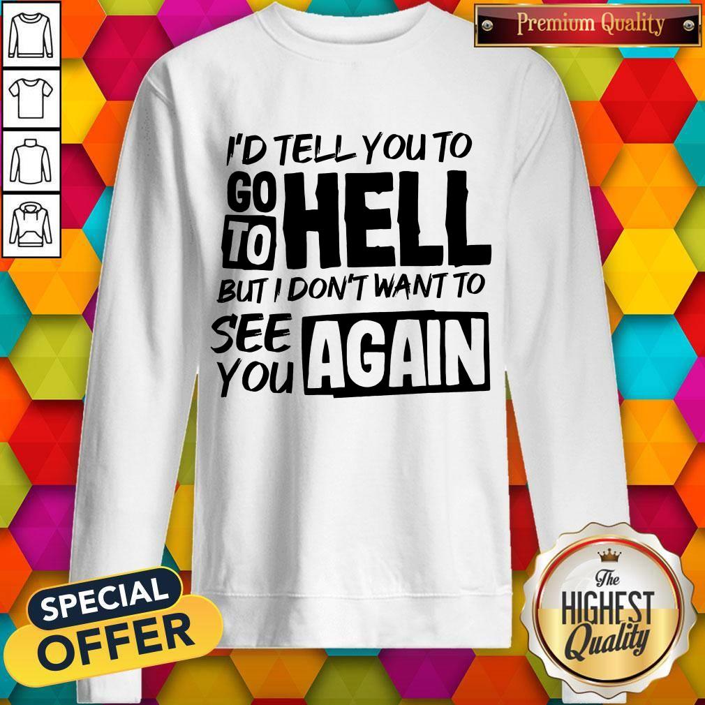 nice-id-tell-you-to-go-to-hell-but-i-dont-want-yo-see-you-again-sweatshirt.jpg