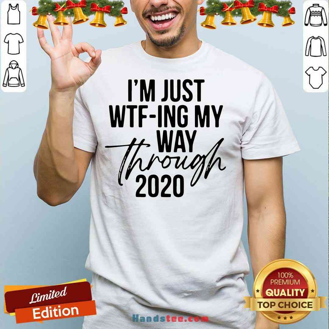 Nice I’m Just Wtf-ing My Way Through 2020 Shirt