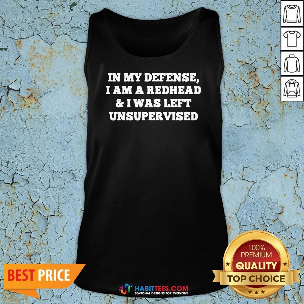 Nice In My Defense I Am A Redhead And I Was Left Unsupervised Shirt