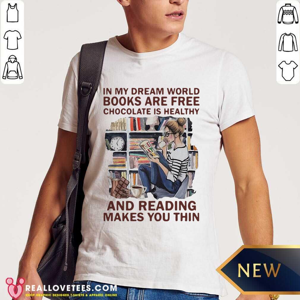 nice-in-my-dream-world-books-are-free-chocolate-is-healthy-and-reading-makes-you-thin-shirt.jpg